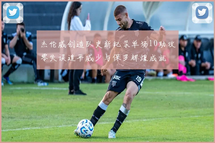 杰伦威创造队史新纪录单场10助攻零失误追平威少与保罗辉煌成就