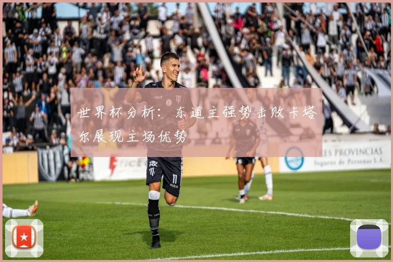 世界杯分析：东道主强势击败卡塔尔展现主场优势