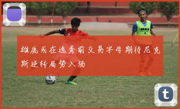 雄鹿或在选秀前交易字母期待尼克斯逆转局势入场