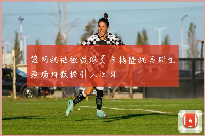 篮网祝福被裁球员卡梅隆托马斯生涯场均数据引人注目