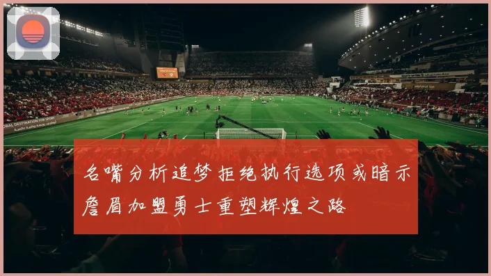 名嘴分析追梦拒绝执行选项或暗示詹眉加盟勇士重塑辉煌之路