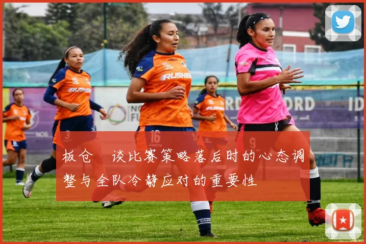 板仓滉谈比赛策略落后时的心态调整与全队冷静应对的重要性