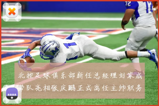 北控足球俱乐部新任总经理刘家成带队亮相张庆鹏正式离任主帅职务